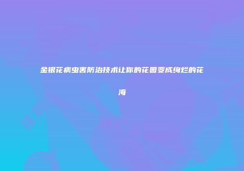 金银花病虫害防治技术让你的花园变成绚烂的花海