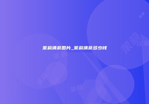 茉莉清茶图片_茉莉清茶多少钱