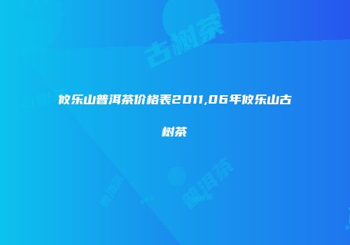 攸乐山普洱茶价格表2011,06年攸乐山古树茶