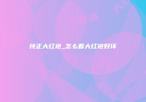 纯正大红袍_怎么看大红袍好坏