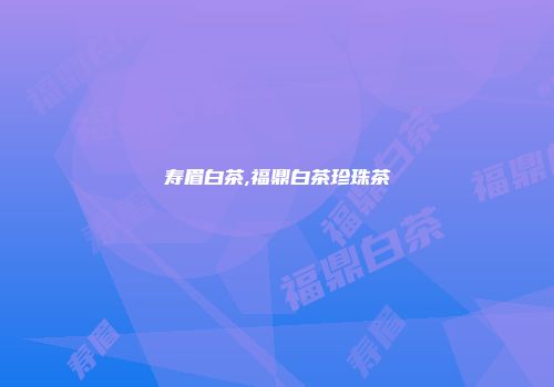 寿眉白茶,福鼎白茶珍珠茶