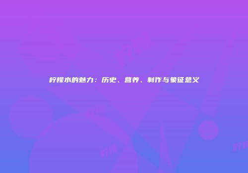 柠檬水的魅力：历史、营养、制作与象征意义