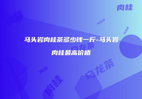 马头岩肉桂茶多少钱一斤-马头岩肉桂最高价格