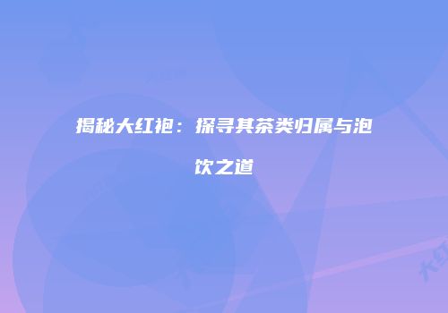 揭秘大红袍：探寻其茶类归属与泡饮之道