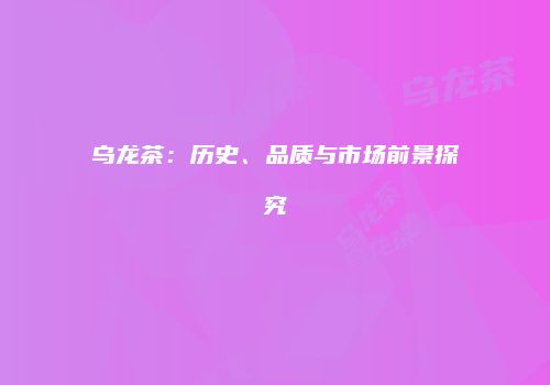 乌龙茶：历史、品质与市场前景探究