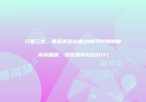 只需三步，家庭美容必备(自制可防皱的普洱茶面膜，教你如何轻松DIY)