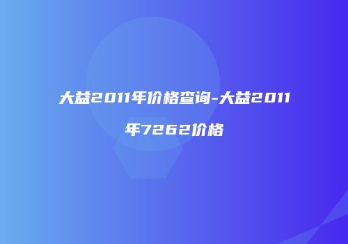 大益2011年价格查询-大益2011年7262价格