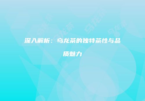 深入解析：乌龙茶的独特茶性与品质魅力