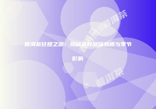 普洱茶甘甜之源：揭秘茶叶甜味物质与季节影响
