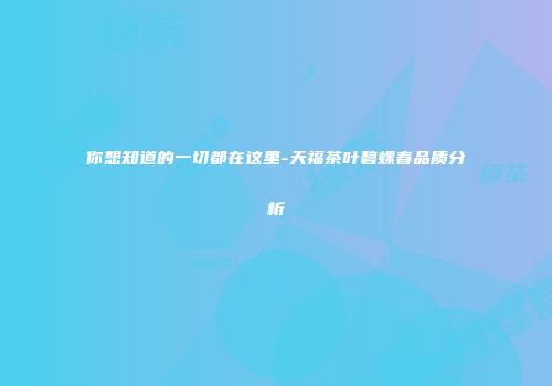 你想知道的一切都在这里-天福茶叶碧螺春品质分析
