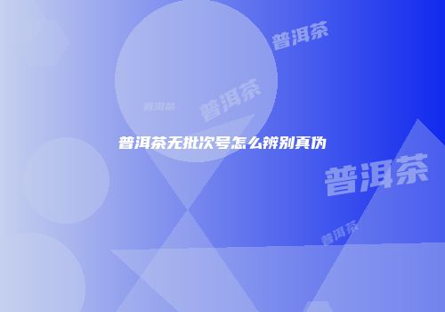 普洱茶无批次号怎么辨别真伪