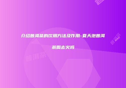 介绍普洱茶的饮用方法及作用-夏天泡普洱茶喝去火吗