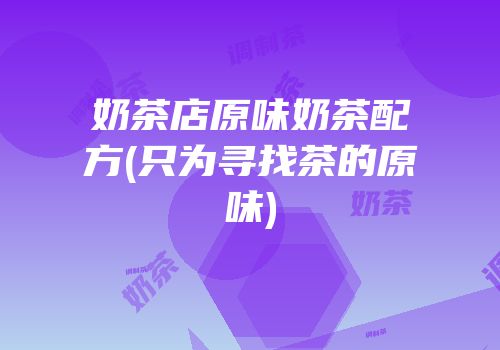 奶茶店原味奶茶配方(只为寻找茶的原味)