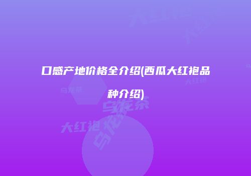 口感产地价格全介绍(西瓜大红袍品种介绍)