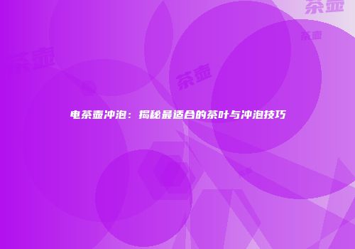 电茶壶冲泡：揭秘最适合的茶叶与冲泡技巧