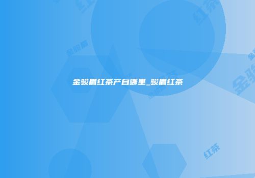 金骏眉红茶产自哪里_骏眉红茶