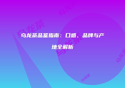 乌龙茶品鉴指南：口感、品牌与产地全解析