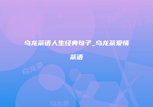 乌龙茶语人生经典句子_乌龙茶爱情茶语
