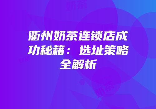 衢州奶茶连锁店成功秘籍：选址策略全解析
