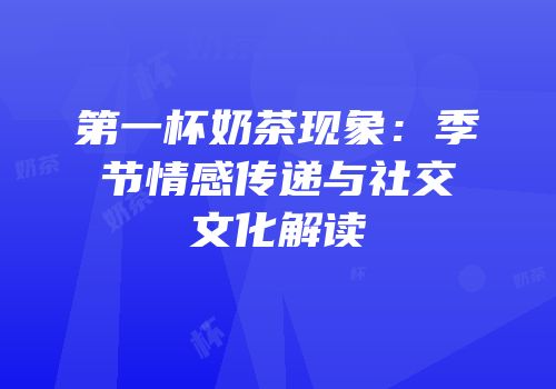 第一杯奶茶现象：季节情感传递与社交文化解读
