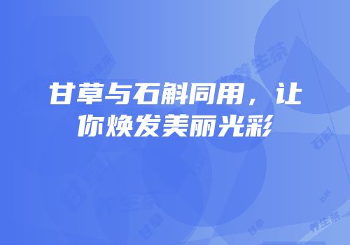 甘草与石斛同用，让你焕发美丽光彩