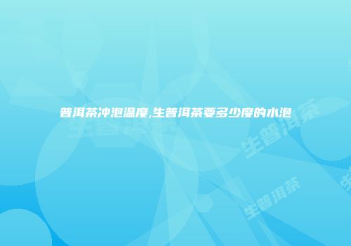 普洱茶冲泡温度,生普洱茶要多少度的水泡