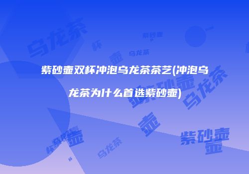 紫砂壶双杯冲泡乌龙茶茶艺(冲泡乌龙茶为什么首选紫砂壶)