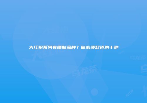 大红袍系列有哪些品种？你必须知道的十种