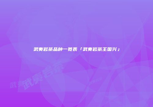 武夷岩茶品种一览表「武夷岩茶王国兴」