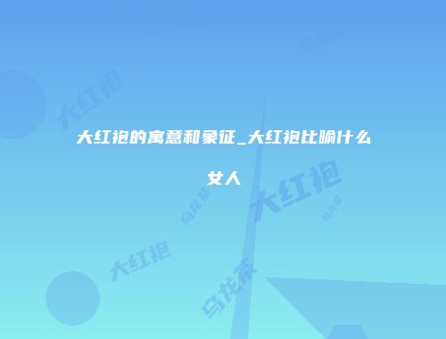 大红袍的寓意和象征_大红袍比喻什么女人