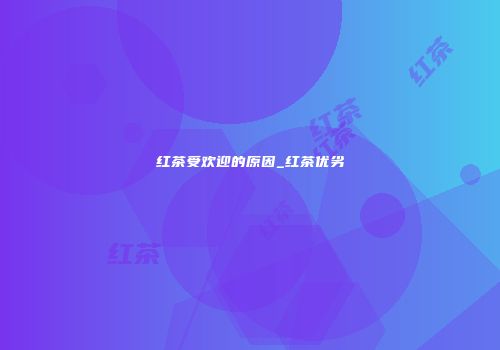 红茶受欢迎的原因_红茶优劣