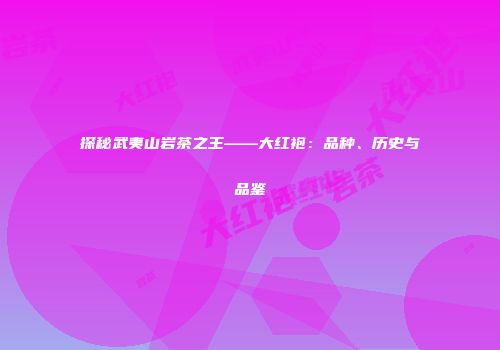 探秘武夷山岩茶之王——大红袍：品种、历史与品鉴