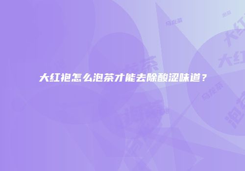 大红袍怎么泡茶才能去除酸涩味道？