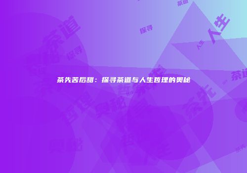 茶先苦后甜：探寻茶道与人生哲理的奥秘
