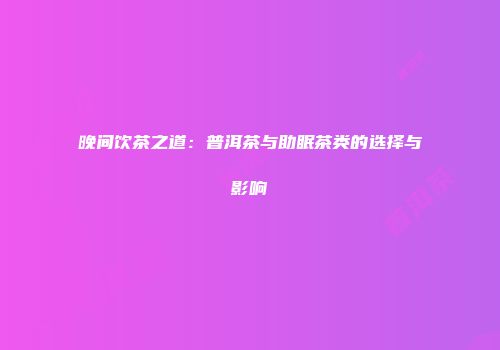 晚间饮茶之道：普洱茶与助眠茶类的选择与影响