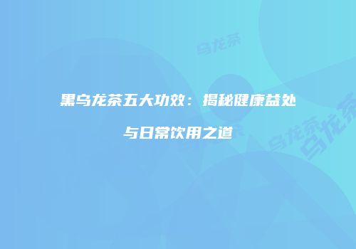 黑乌龙茶五大功效：揭秘健康益处与日常饮用之道