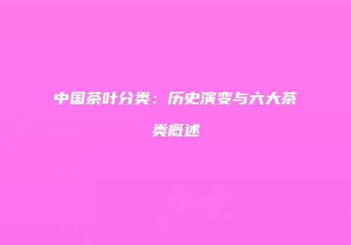 中国茶叶分类：历史演变与六大茶类概述