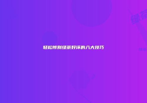 轻松辨别绿茶好坏的八大技巧