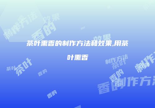 茶叶熏香的制作方法和效果,用茶叶熏香