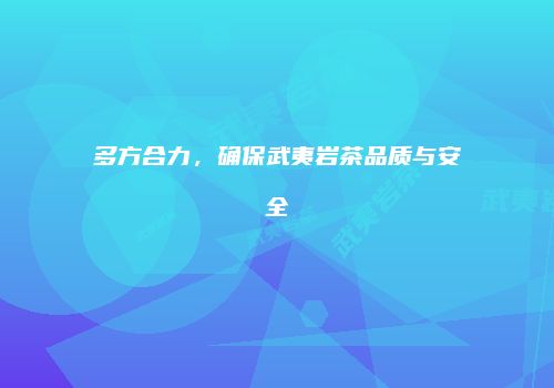 多方合力，确保武夷岩茶品质与安全