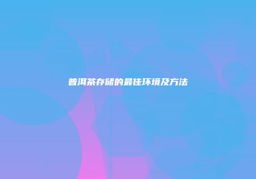 普洱茶存储的最佳环境及方法