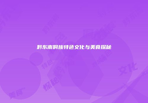 黔东南侗族特色文化与美食探秘