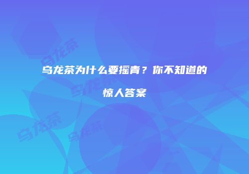 乌龙茶为什么要摇青？你不知道的惊人答案