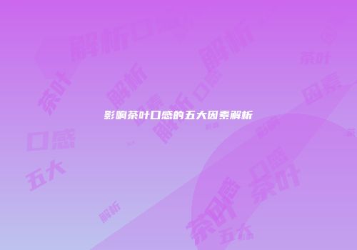 影响茶叶口感的五大因素解析