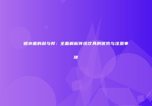 银水壶的利与弊：全面解析传统饮具的优势与注意事项