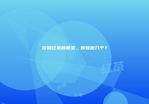 饮用红茶的禁忌，你知道几个？