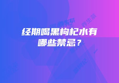 经期喝黑枸杞水有哪些禁忌？