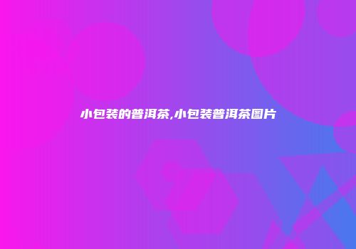 小包装的普洱茶,小包装普洱茶图片