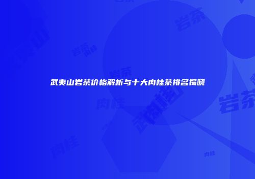 武夷山岩茶价格解析与十大肉桂茶排名揭晓