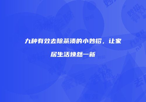 九种有效去除茶渍的小妙招，让家居生活焕然一新